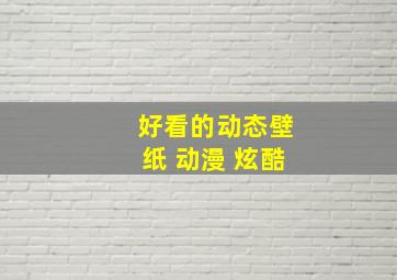 好看的动态壁纸 动漫 炫酷